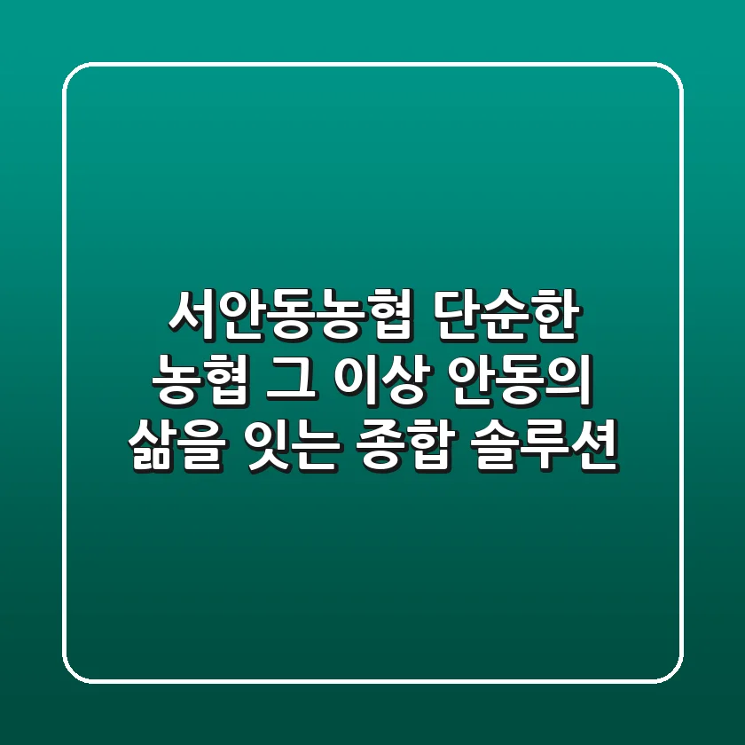 서안동농협: 단순한 농협 그 이상, 안동의 삶을 잇는 종합 솔루션