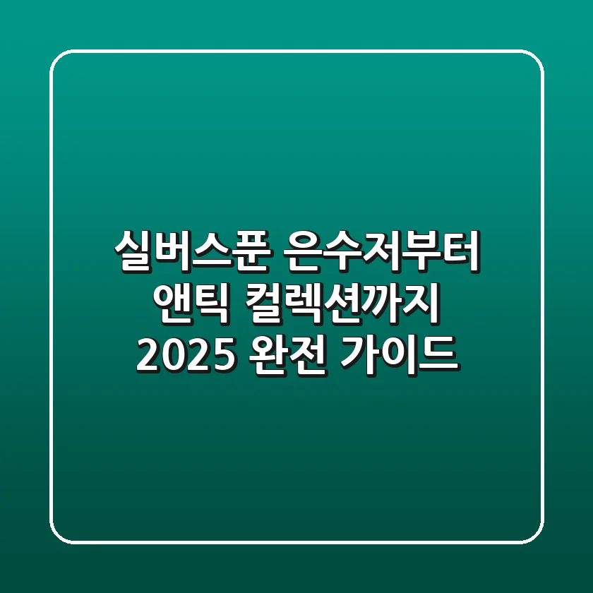 실버스푼: 은수저부터 앤틱 컬렉션까지, 2025 완전 가이드