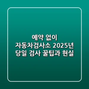 예약 없이 자동차검사소? 2025년 당일 검사 꿀팁과 현실