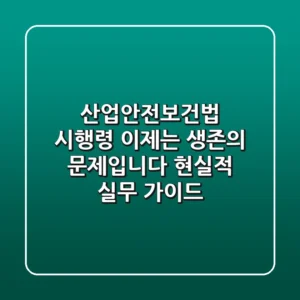산업안전보건법 시행령, 이제는 '생존'의 문제입니다 (현실적 실무 가이드)