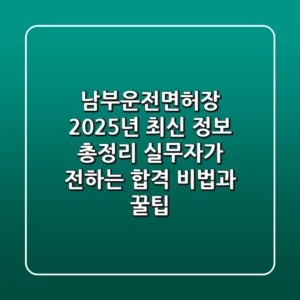 남부운전면허장, 2025년 최신 정보 총정리: 실무자가 전하는 합격 비법과 꿀팁