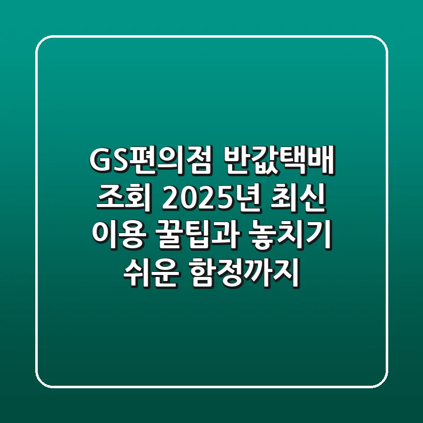GS편의점 반값택배 조회: 2025년 최신 이용 꿀팁과 놓치기 쉬운 함정까지