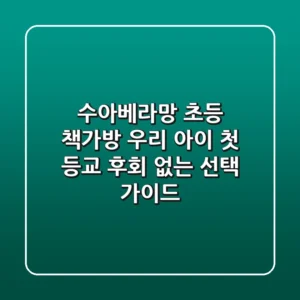 수아베라망 초등 책가방: 우리 아이 첫 등교, 후회 없는 선택 가이드