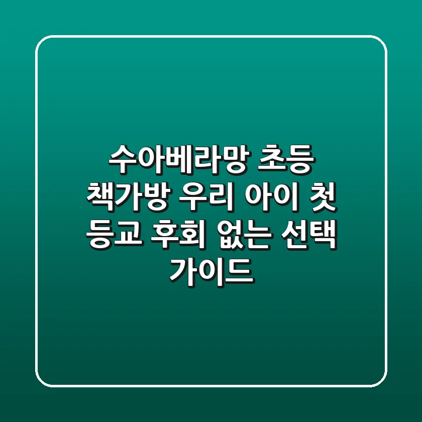 수아베라망 초등 책가방: 우리 아이 첫 등교, 후회 없는 선택 가이드