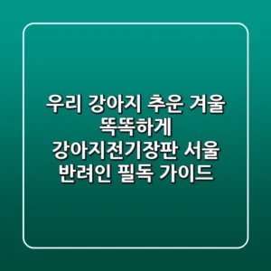 우리 강아지, 추운 겨울 똑똑하게! 강아지전기장판 서울 반려인 필독 가이드