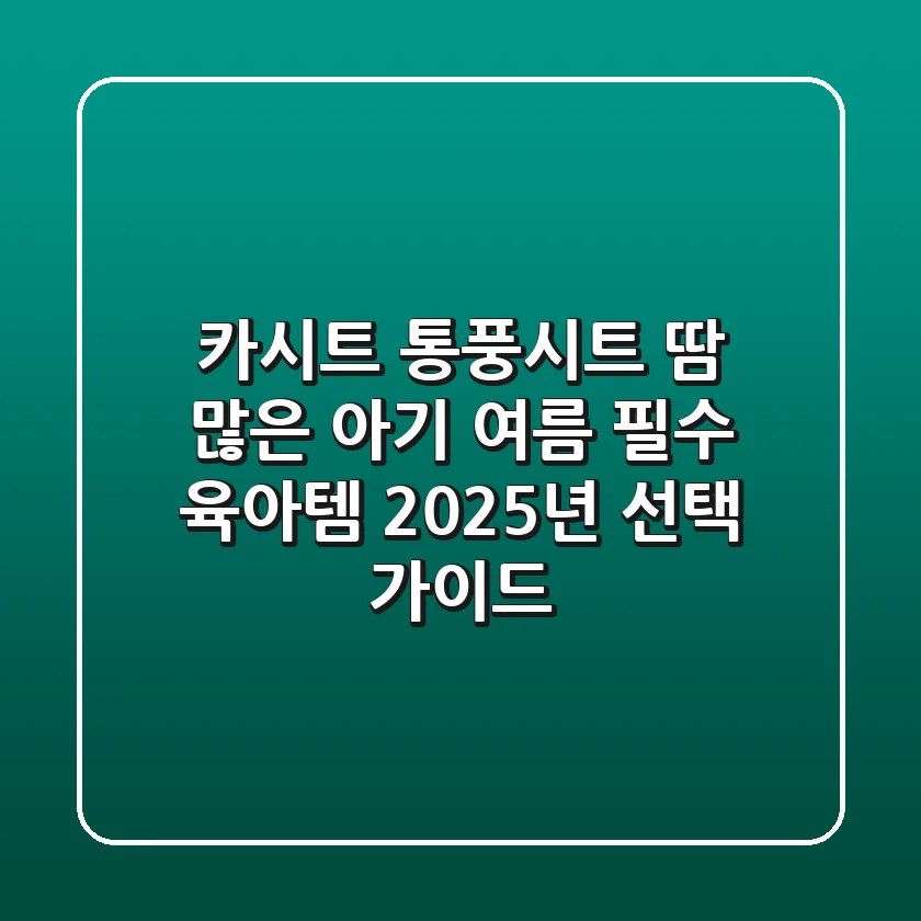 카시트 통풍시트: 땀 많은 아기 여름 필수 육아템, 2025년 선택 가이드