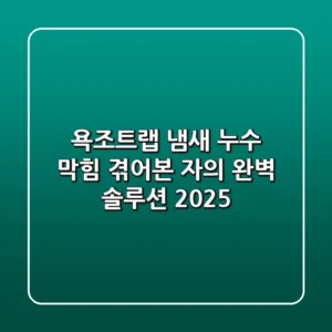 욕조트랩 냄새, 누수, 막힘? 겪어본 자의 완벽 솔루션 (2025)