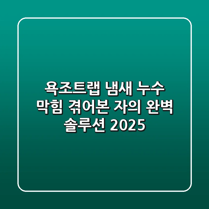 욕조트랩 냄새, 누수, 막힘? 겪어본 자의 완벽 솔루션 (2025)