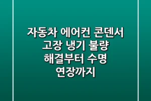 자동차 에어컨 콘덴서 고장? 냉기 불량 해결부터 수명 연장까지!