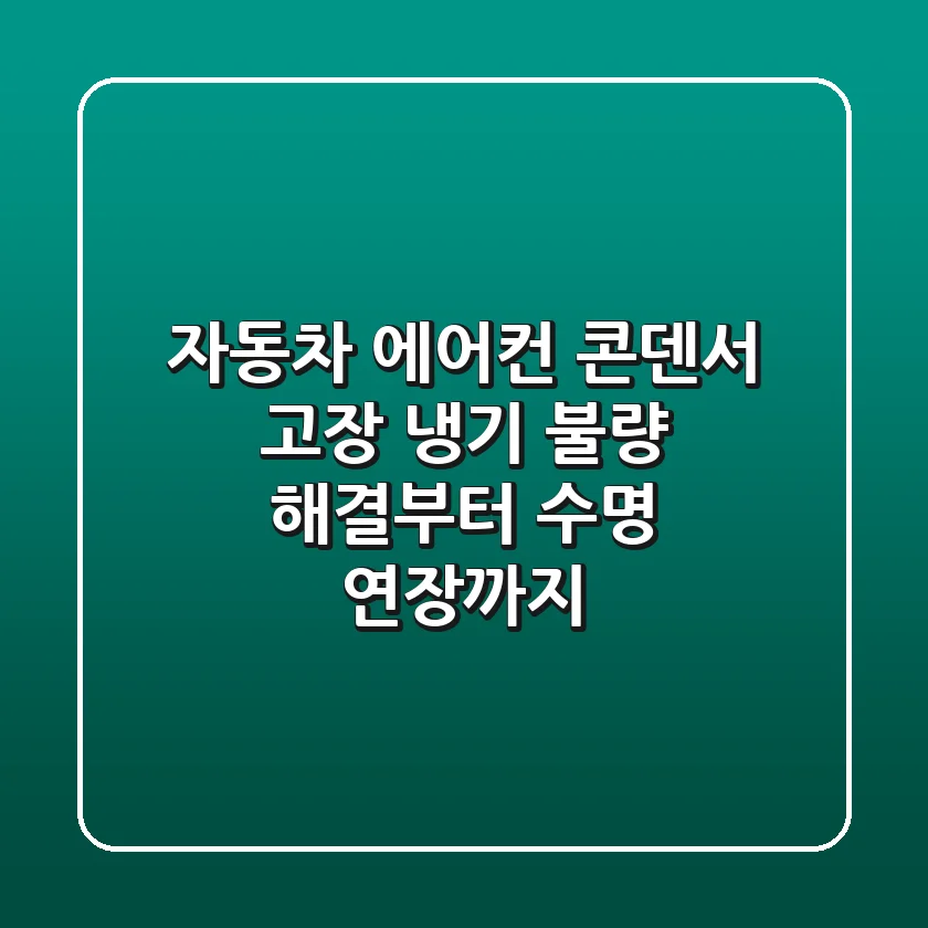 자동차 에어컨 콘덴서 고장? 냉기 불량 해결부터 수명 연장까지!