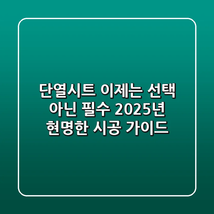 단열시트, 이제는 선택 아닌 필수! 2025년 현명한 시공 가이드