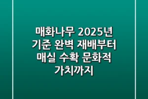 매화나무, 2025년 기준 완벽 재배부터 매실 수확, 문화적 가치까지
