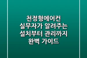 천정형에어컨, 실무자가 알려주는 설치부터 관리까지 완벽 가이드!