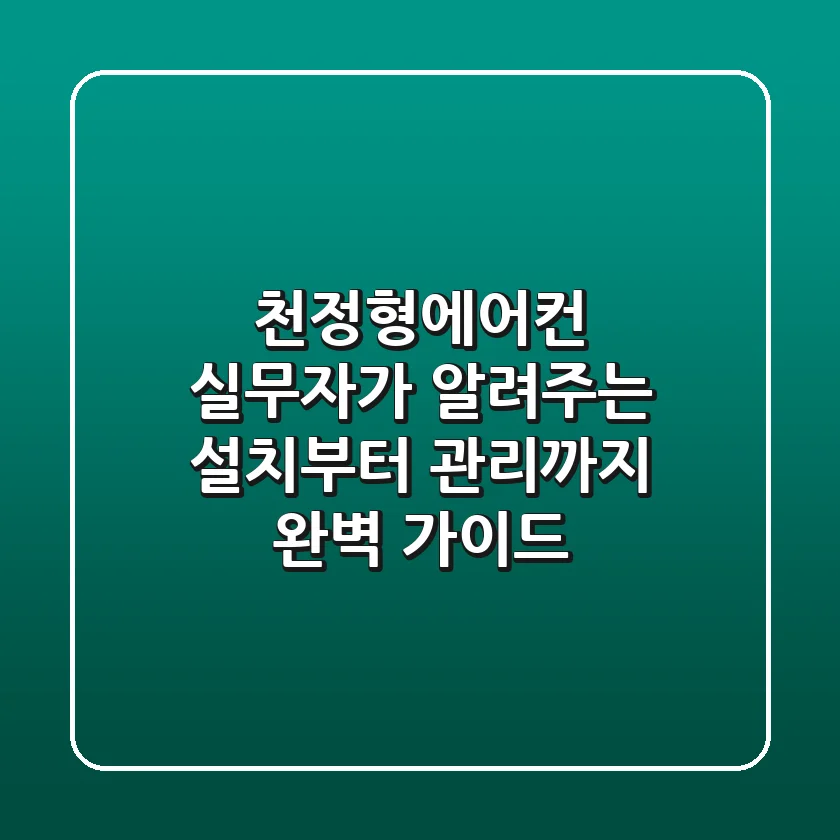 천정형에어컨, 실무자가 알려주는 설치부터 관리까지 완벽 가이드!