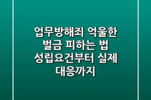 업무방해죄, 억울한 벌금 피하는 법? 성립요건부터 실제 대응까지
