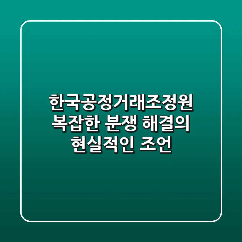 한국공정거래조정원, 복잡한 분쟁 해결의 현실적인 조언