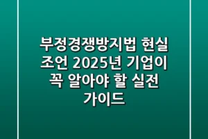 부정경쟁방지법 현실 조언: 2025년 기업이 꼭 알아야 할 실전 가이드