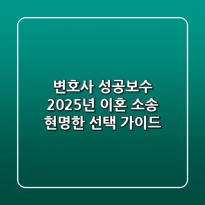 변호사 성공보수, 2025년 이혼 소송 현명한 선택 가이드