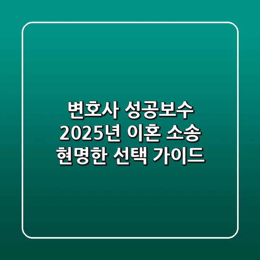 변호사 성공보수, 2025년 이혼 소송 현명한 선택 가이드