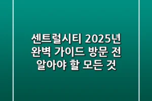 센트럴시티 2025년 완벽 가이드: 방문 전 알아야 할 모든 것!