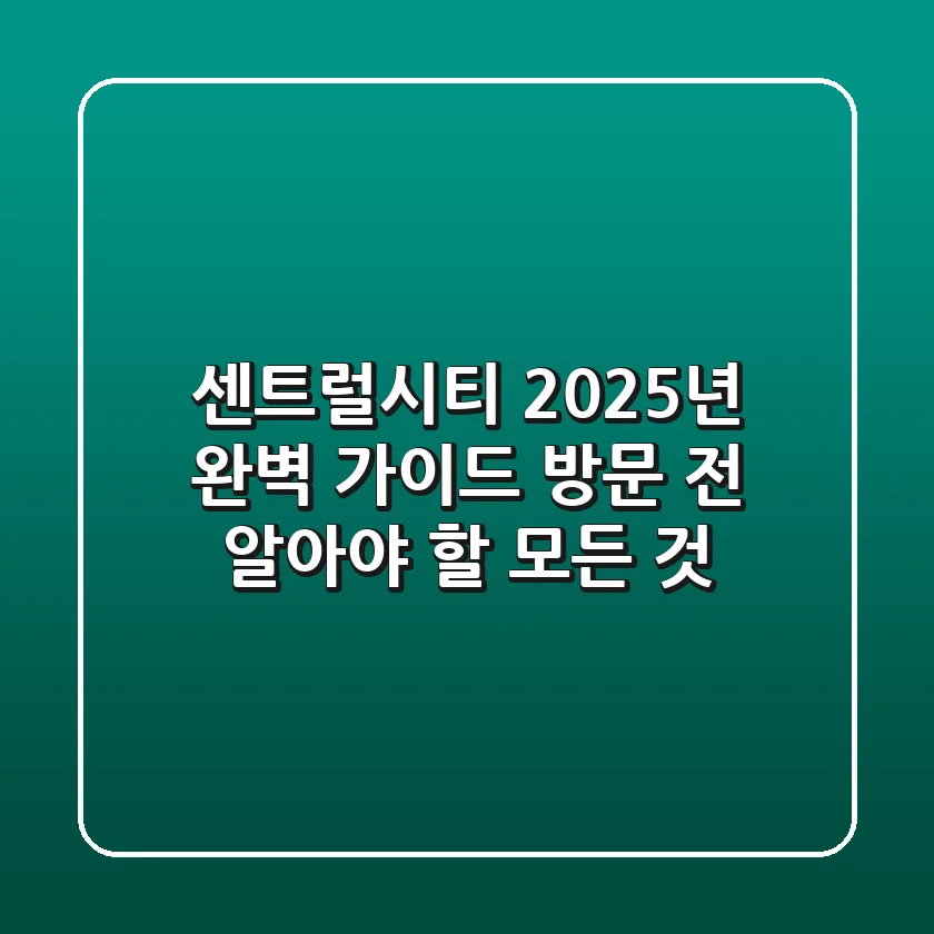 센트럴시티 2025년 완벽 가이드: 방문 전 알아야 할 모든 것!