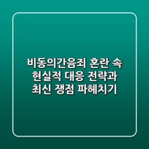 비동의간음죄, 혼란 속 현실적 대응 전략과 최신 쟁점 파헤치기