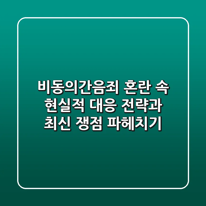 비동의간음죄, 혼란 속 현실적 대응 전략과 최신 쟁점 파헤치기