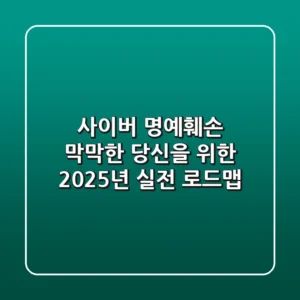 사이버 명예훼손, 막막한 당신을 위한 2025년 실전 로드맵