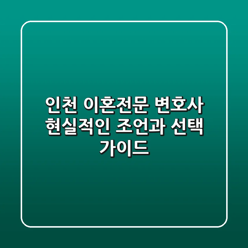 인천 이혼전문 변호사, 현실적인 조언과 선택 가이드
