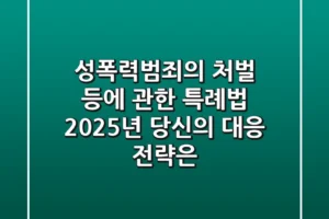 성폭력범죄의 처벌 등에 관한 특례법, 2025년 당신의 대응 전략은?