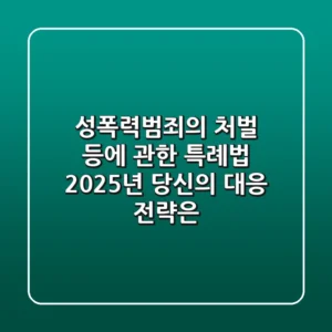 성폭력범죄의 처벌 등에 관한 특례법, 2025년 당신의 대응 전략은?