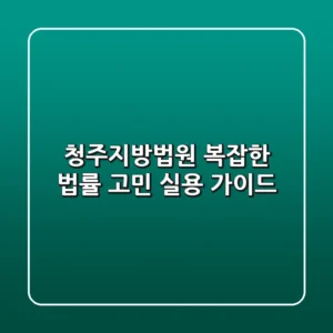 청주지방법원, 복잡한 법률 고민 실용 가이드