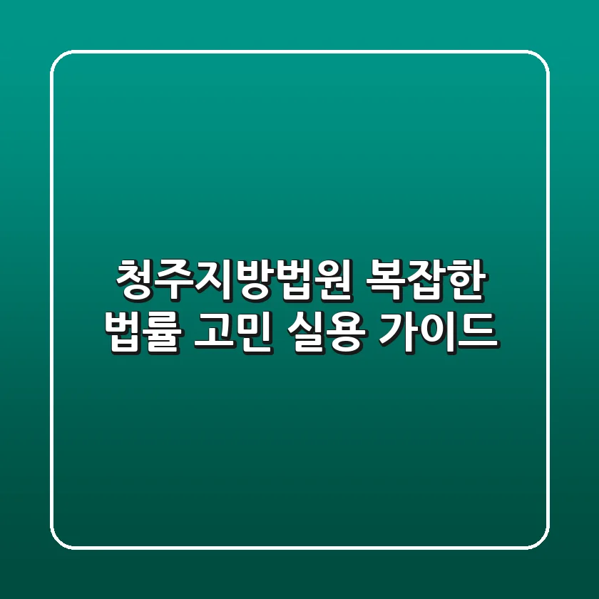 청주지방법원, 복잡한 법률 고민 실용 가이드
