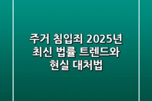주거 침입죄, 2025년 최신 법률 트렌드와 현실 대처법