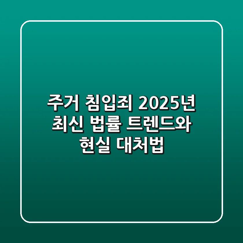 주거 침입죄, 2025년 최신 법률 트렌드와 현실 대처법