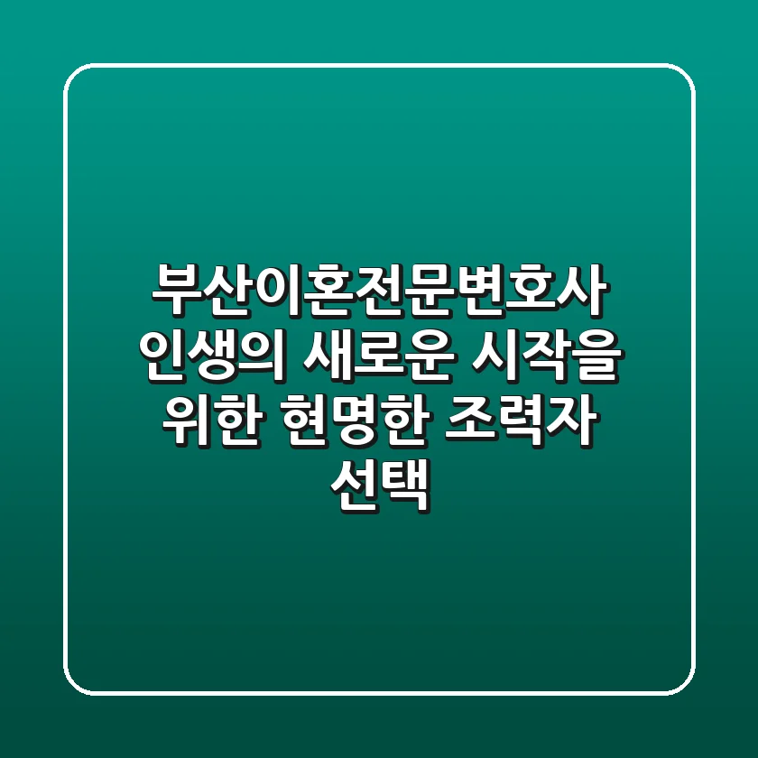 부산이혼전문변호사: 인생의 새로운 시작을 위한 현명한 조력자 선택