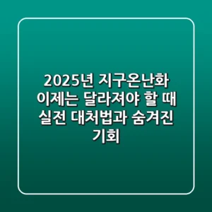 2025년 지구온난화, 이제는 달라져야 할 때: 실전 대처법과 숨겨진 기회