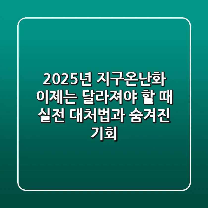 2025년 지구온난화, 이제는 달라져야 할 때: 실전 대처법과 숨겨진 기회