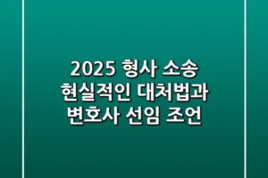 2025 형사 소송, 현실적인 대처법과 변호사 선임 조언