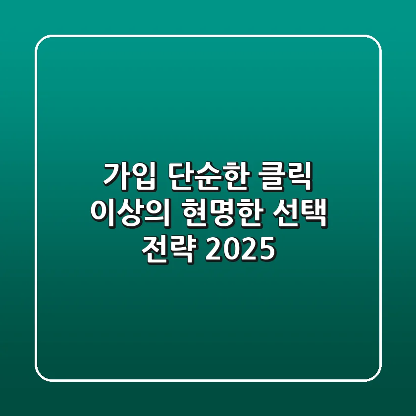 가입, 단순한 클릭 이상의 현명한 선택 전략 2025