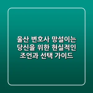 울산 변호사, 망설이는 당신을 위한 현실적인 조언과 선택 가이드