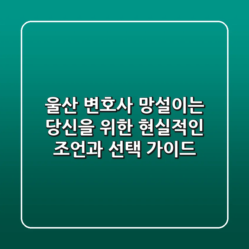 울산 변호사, 망설이는 당신을 위한 현실적인 조언과 선택 가이드