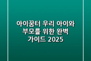 아이꿈터: 우리 아이와 부모를 위한 완벽 가이드 2025