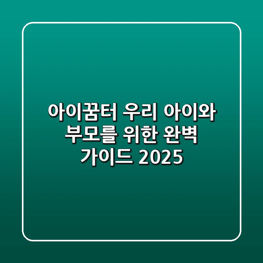 아이꿈터: 우리 아이와 부모를 위한 완벽 가이드 2025