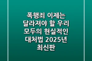 폭행죄, 이제는 달라져야 할 우리 모두의 현실적인 대처법 (2025년 최신판)