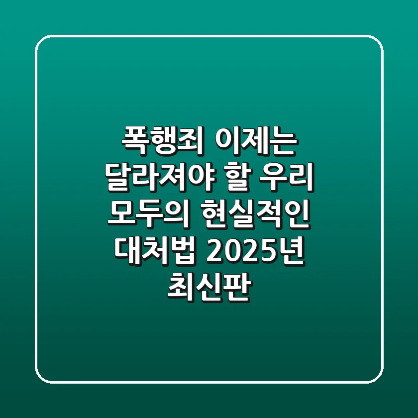 폭행죄, 이제는 달라져야 할 우리 모두의 현실적인 대처법 (2025년 최신판)