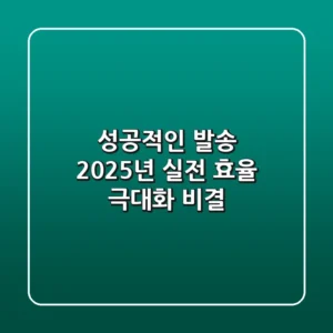 성공적인 발송, 2025년 실전 효율 극대화 비결
