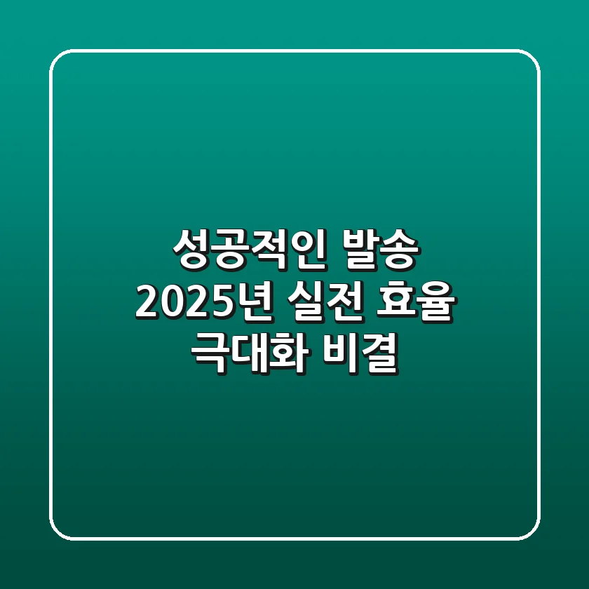 성공적인 발송, 2025년 실전 효율 극대화 비결