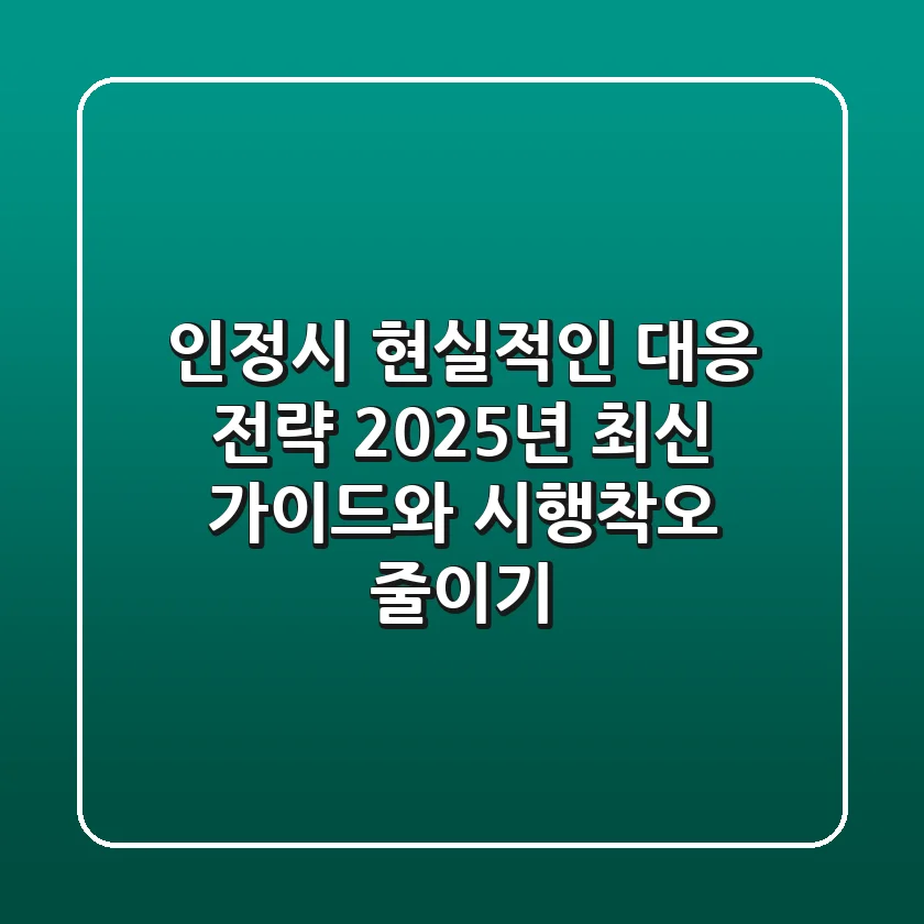 인정시 현실적인 대응 전략: 2025년 최신 가이드와 시행착오 줄이기