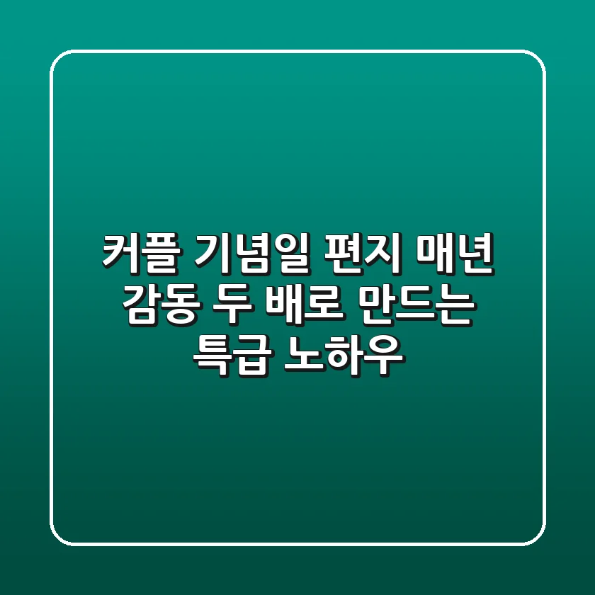 커플 기념일 편지, 매년 감동 두 배로 만드는 특급 노하우 💌
